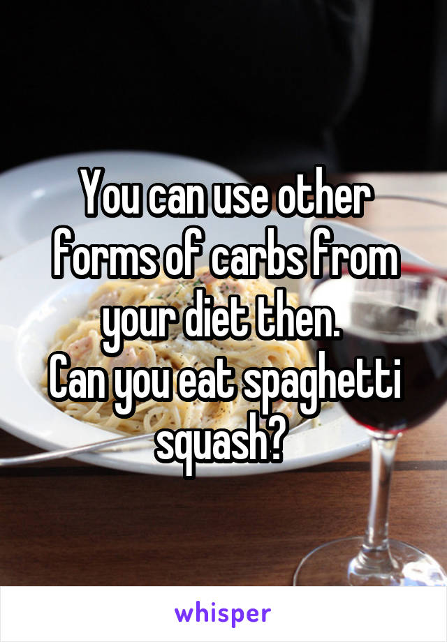 You can use other forms of carbs from your diet then. 
Can you eat spaghetti squash? 