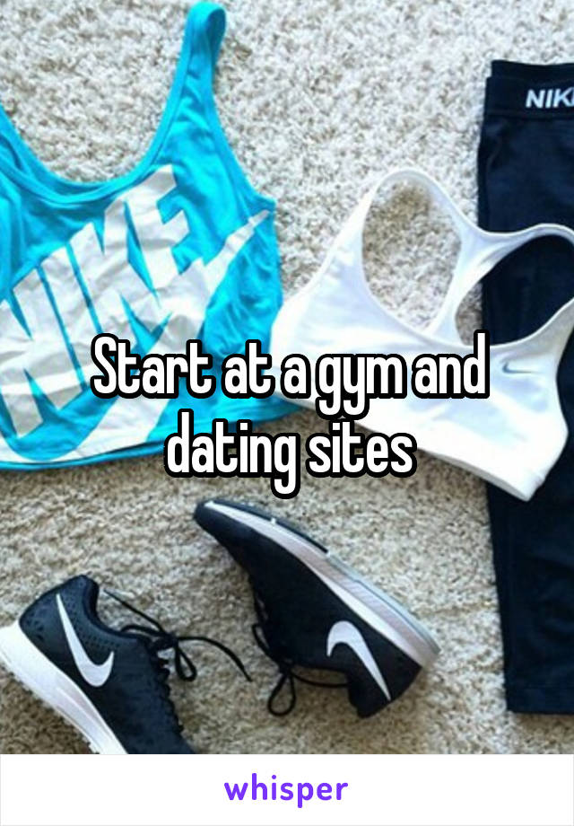 Start at a gym and dating sites