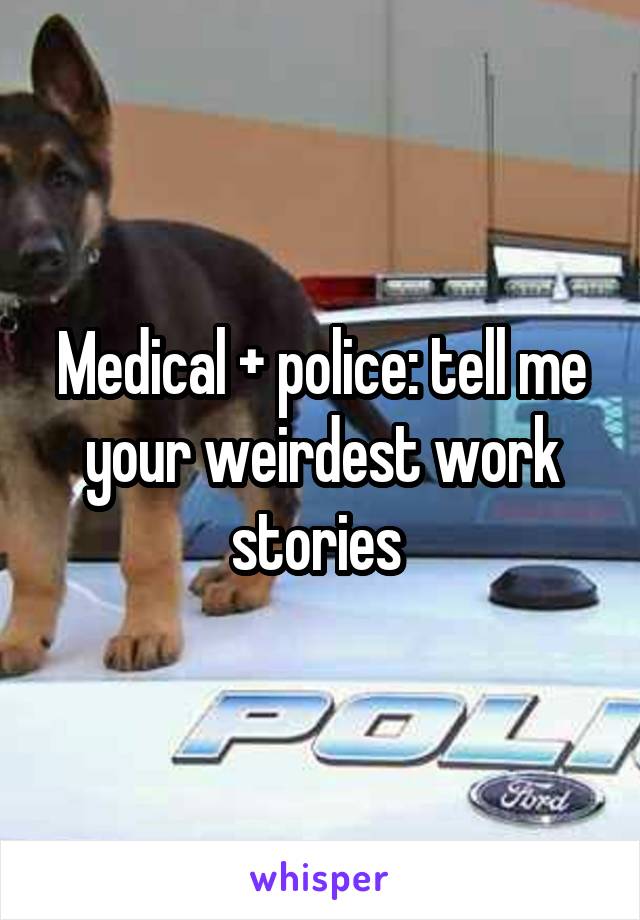 Medical + police: tell me your weirdest work stories 