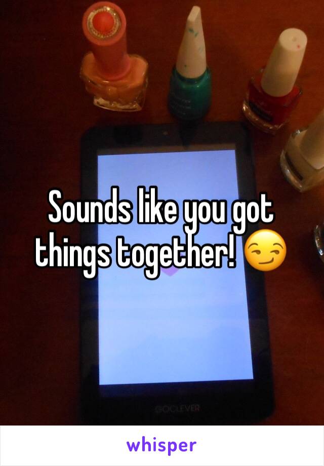 Sounds like you got things together! 😏