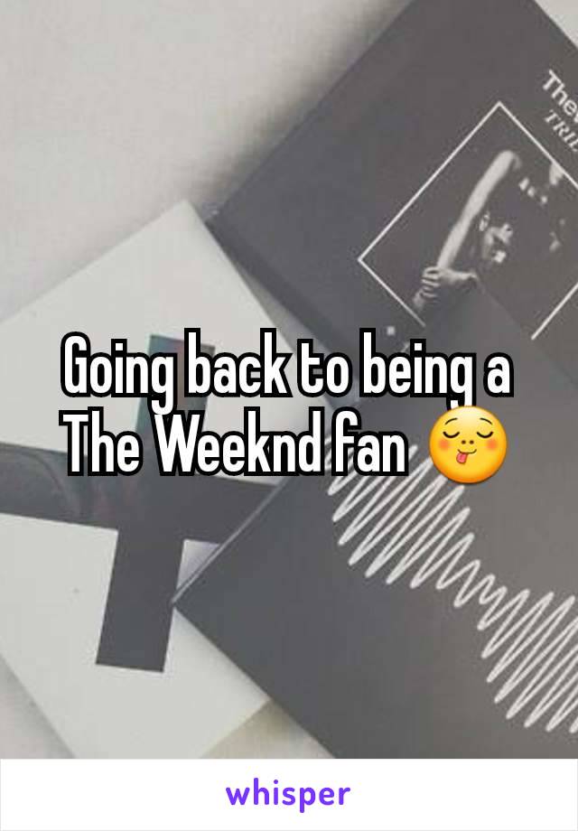 Going back to being a The Weeknd fan 😋