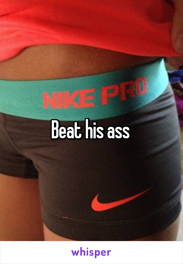 Beat his ass 