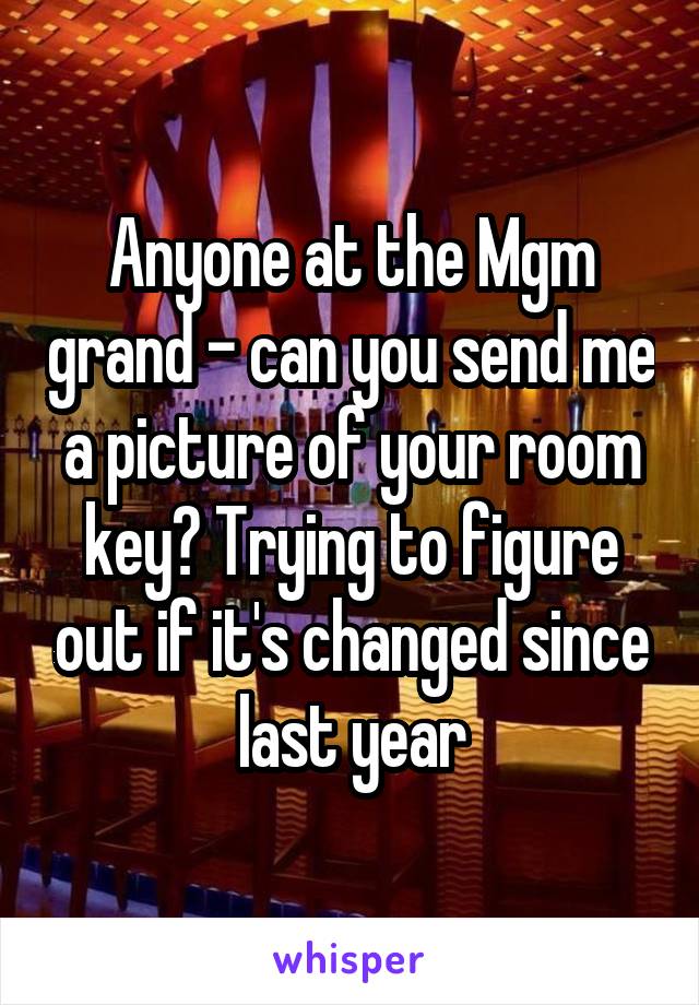 Anyone at the Mgm grand - can you send me a picture of your room key? Trying to figure out if it's changed since last year