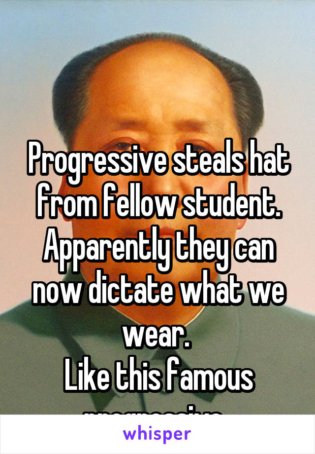 


Progressive steals hat from fellow student. Apparently they can now dictate what we wear. 
Like this famous progressive. 