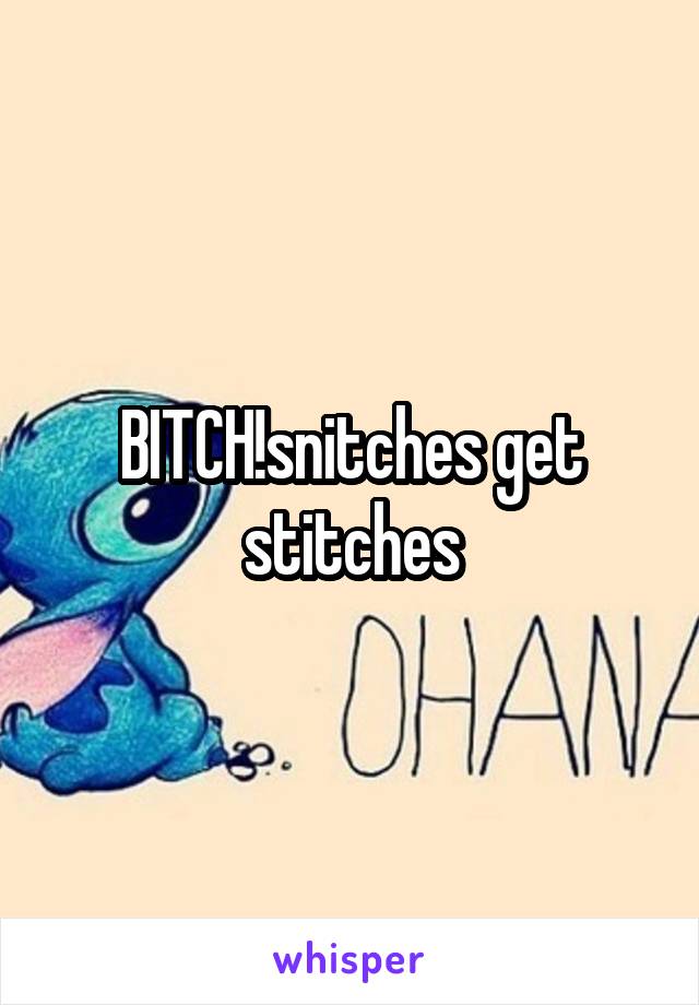 BITCH!snitches get stitches