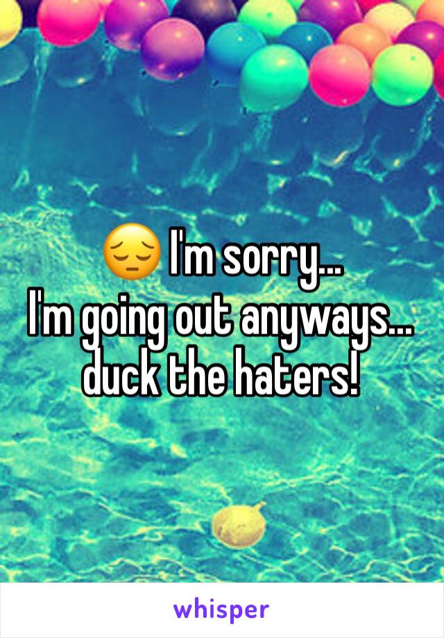 😔 I'm sorry...
I'm going out anyways... duck the haters!