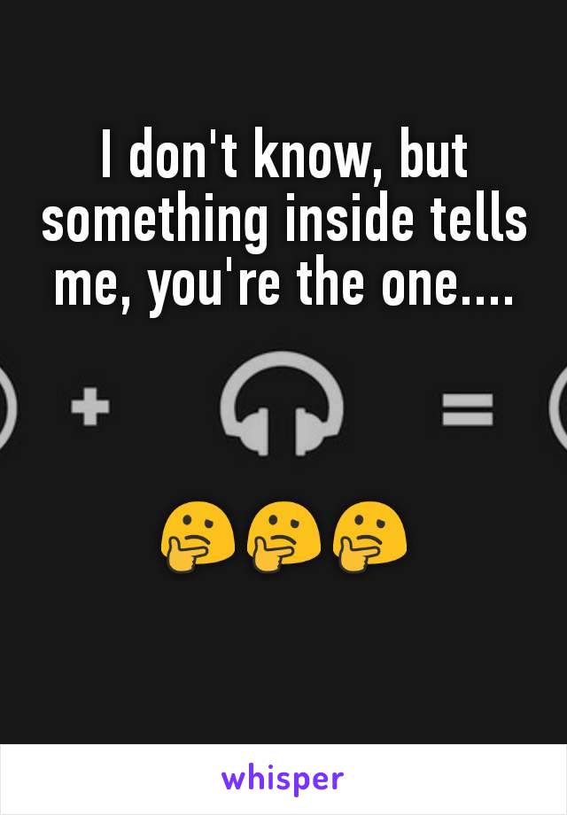 I don't know, but something inside tells me, you're the one....



🤔🤔🤔