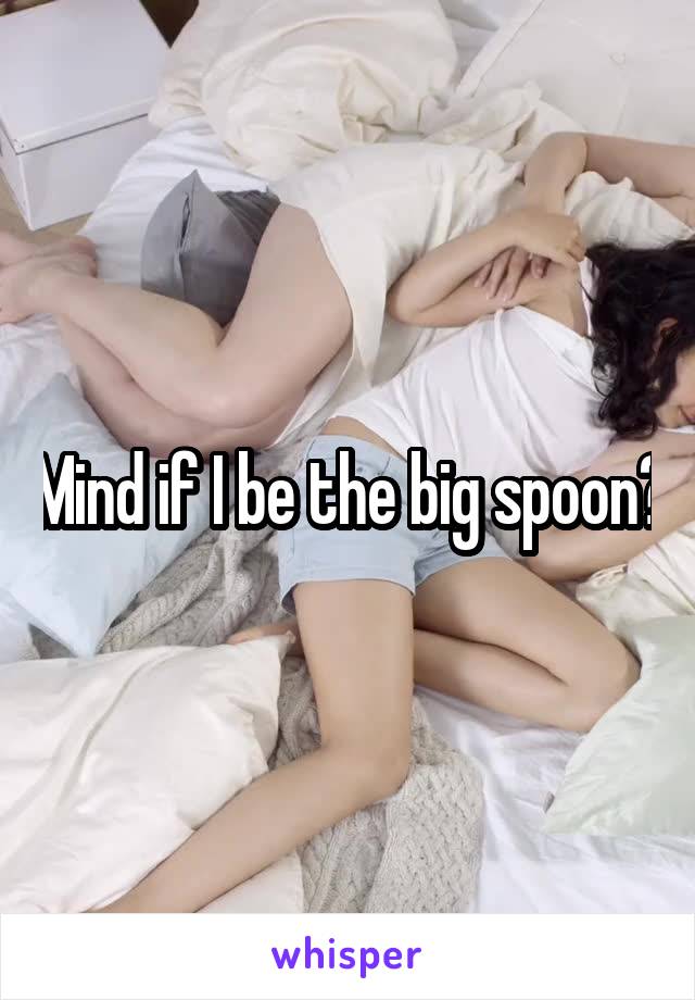 Mind if I be the big spoon?