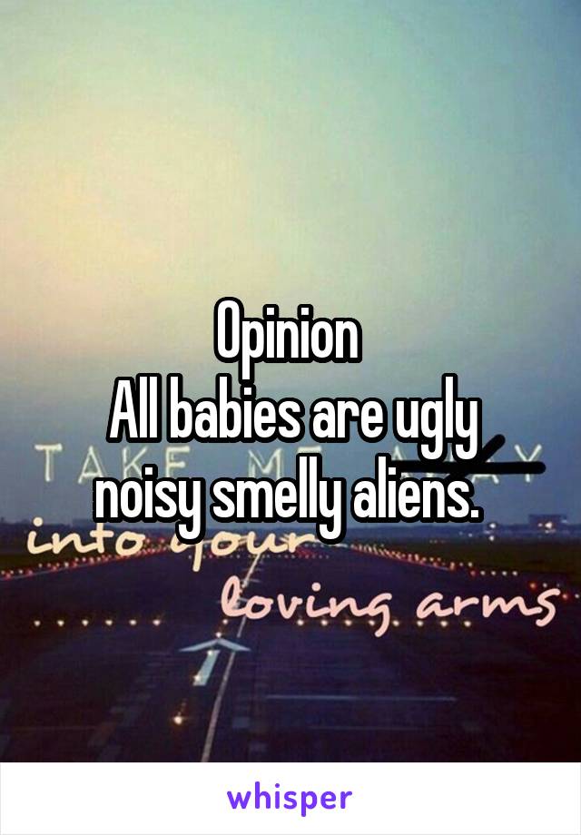 Opinion 
All babies are ugly noisy smelly aliens. 