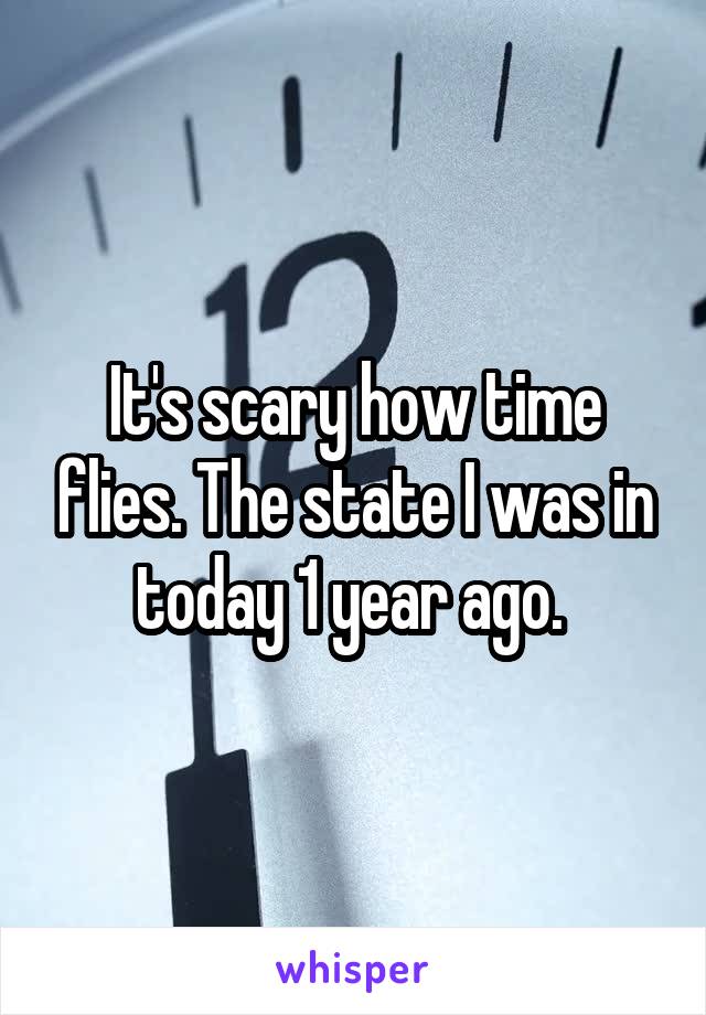 It's scary how time flies. The state I was in today 1 year ago. 