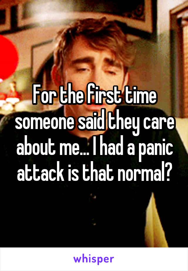 For the first time someone said they care about me... I had a panic attack is that normal?