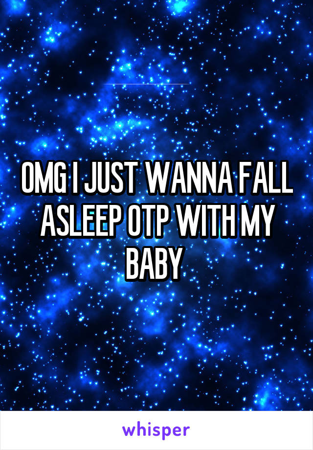 OMG I JUST WANNA FALL ASLEEP OTP WITH MY BABY 