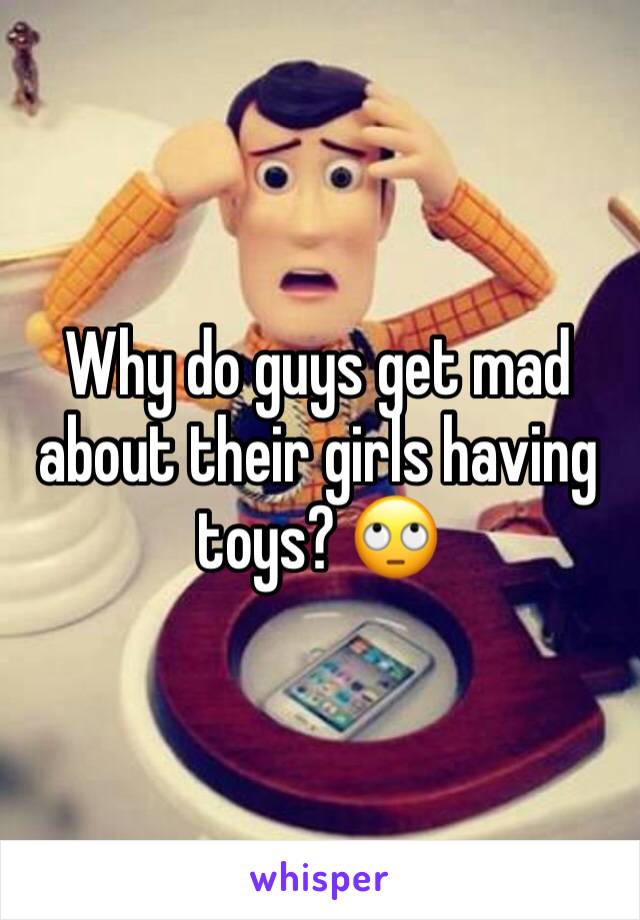 Why do guys get mad about their girls having toys? 🙄