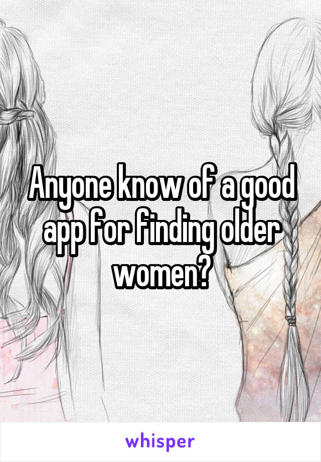 Anyone know of a good app for finding older women?