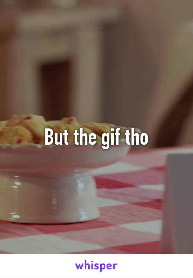 But the gif tho