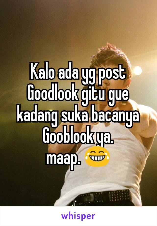 Kalo ada yg post Goodlook gitu gue kadang suka bacanya Gooblook ya.
maap. 😂