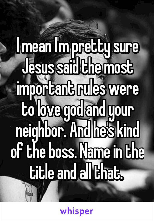 I mean I'm pretty sure Jesus said the most important rules were to love god and your neighbor. And he's kind of the boss. Name in the title and all that. 