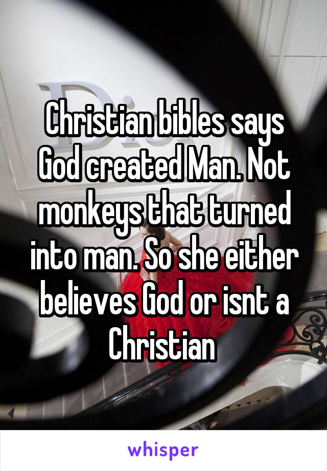 Christian bibles says God created Man. Not monkeys that turned into man. So she either believes God or isnt a Christian 