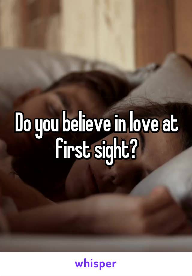 Do you believe in love at first sight?