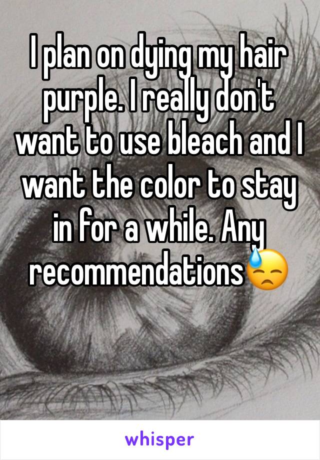 I plan on dying my hair purple. I really don't want to use bleach and I want the color to stay in for a while. Any recommendations😓