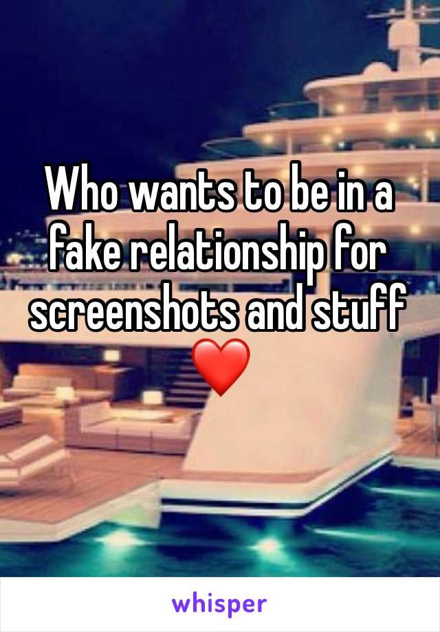 Who wants to be in a fake relationship for screenshots and stuff❤️