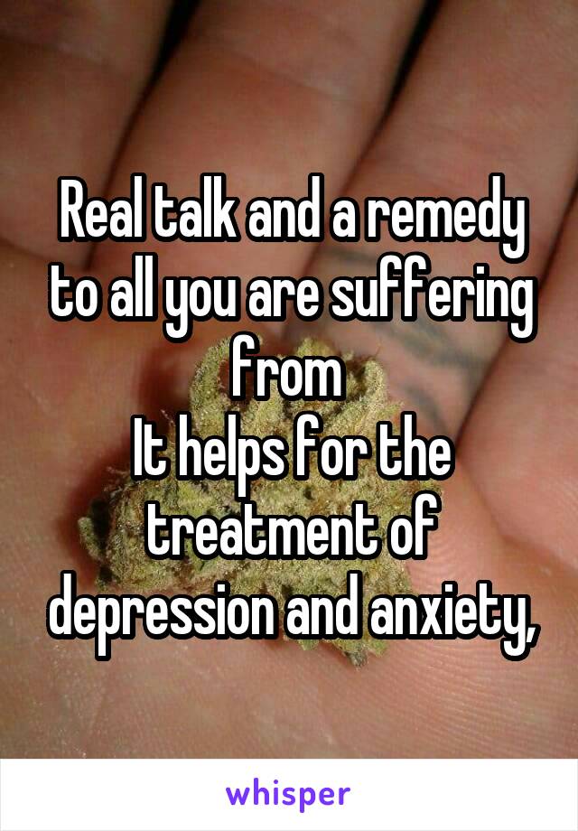 Real talk and a remedy to all you are suffering from 
It helps for the treatment of depression and anxiety,