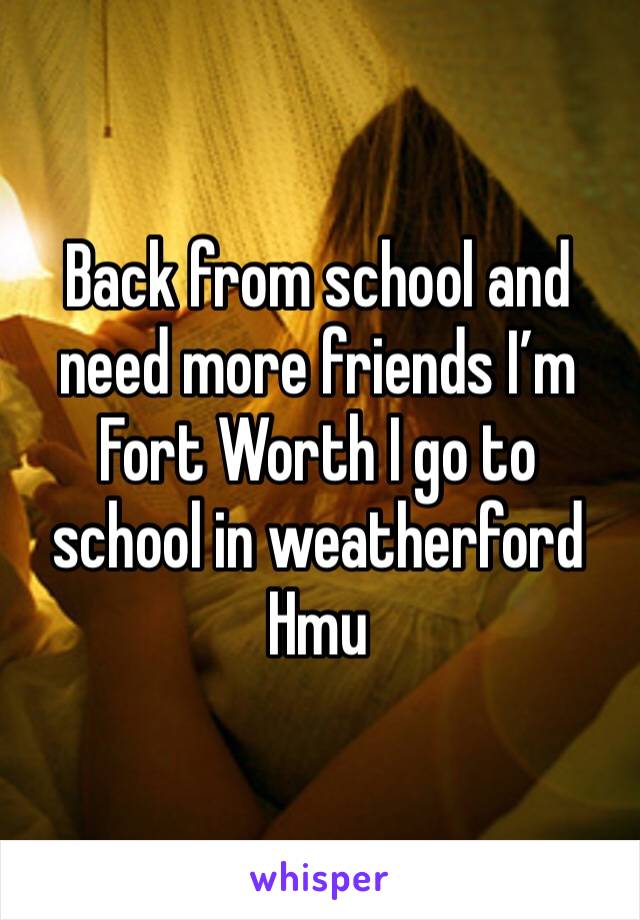 Back from school and need more friends I’m Fort Worth I go to school in weatherford  
Hmu