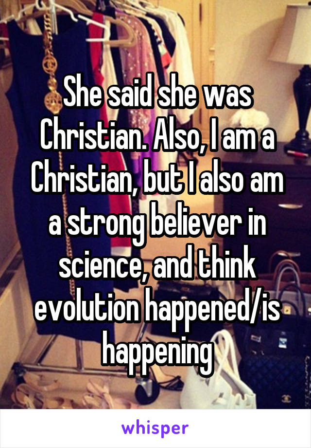 She said she was Christian. Also, I am a Christian, but I also am a strong believer in science, and think evolution happened/is happening