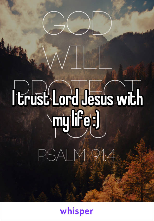 I trust Lord Jesus with my life :) 