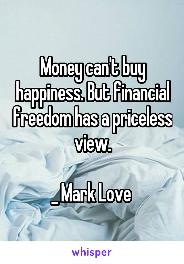 Money can't buy happiness. But financial freedom has a priceless view.

_ Mark Love 