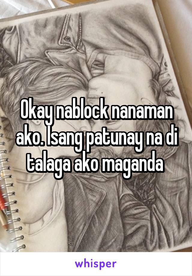 Okay nablock nanaman ako. Isang patunay na di talaga ako maganda 