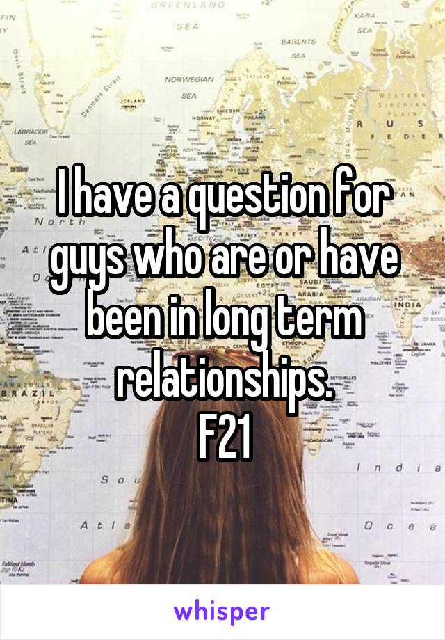 I have a question for guys who are or have been in long term relationships.
F21