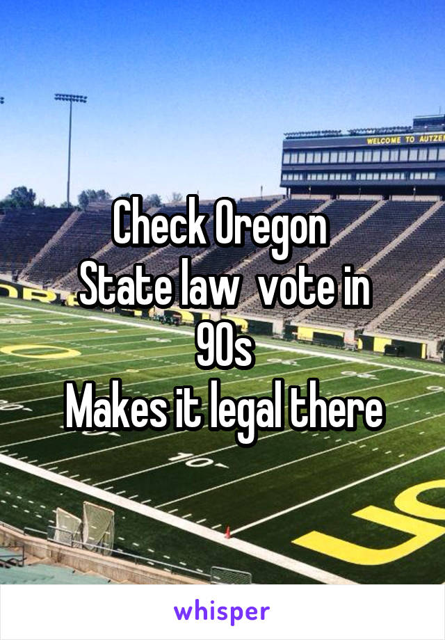 Check Oregon 
State law  vote in
90s
Makes it legal there