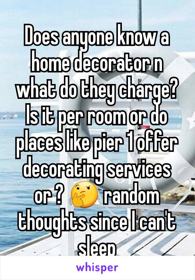 Does anyone know a home decorator n what do they charge?  Is it per room or do places like pier 1 offer decorating services or ? 🤔 random thoughts since I can't sleep