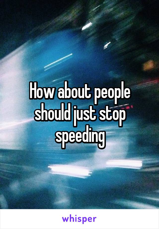 How about people should just stop speeding