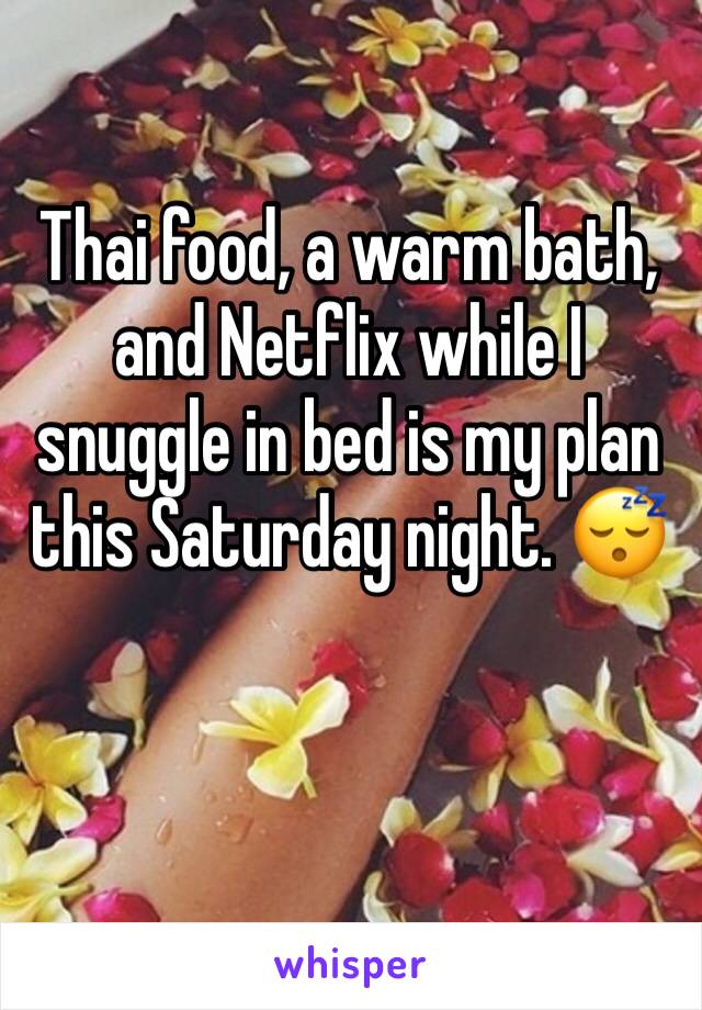 Thai food, a warm bath, and Netflix while I snuggle in bed is my plan this Saturday night. 😴