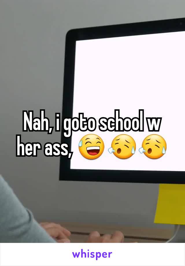 Nah, i goto school w her ass, 😅😥😥