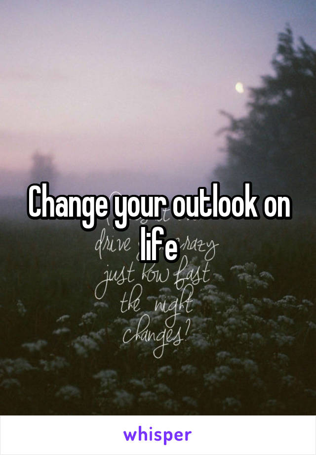 Change your outlook on life