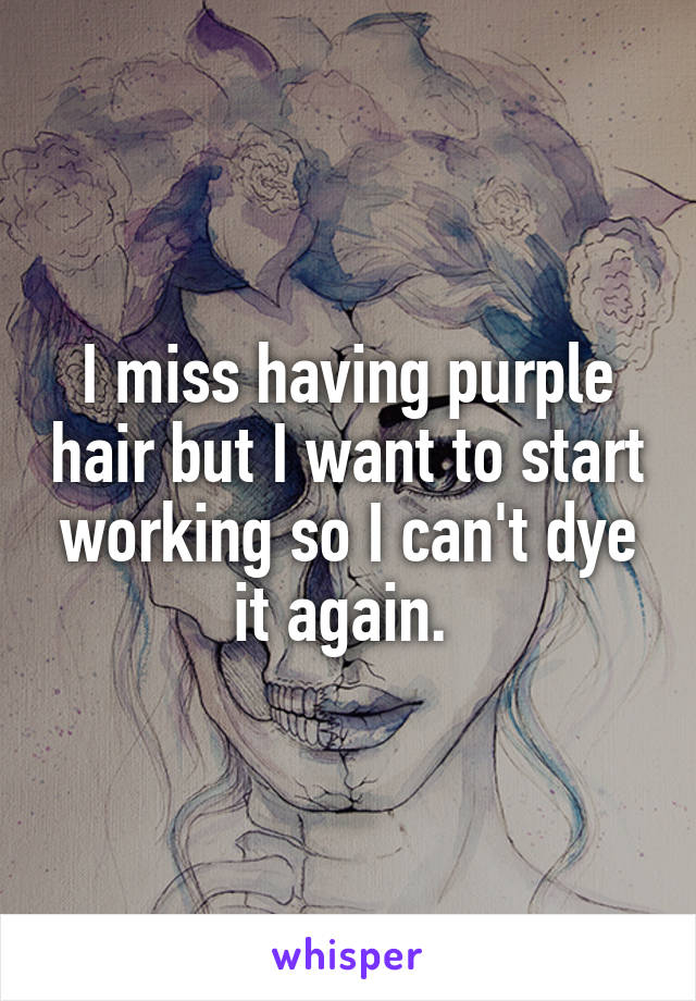 I miss having purple hair but I want to start working so I can't dye it again. 