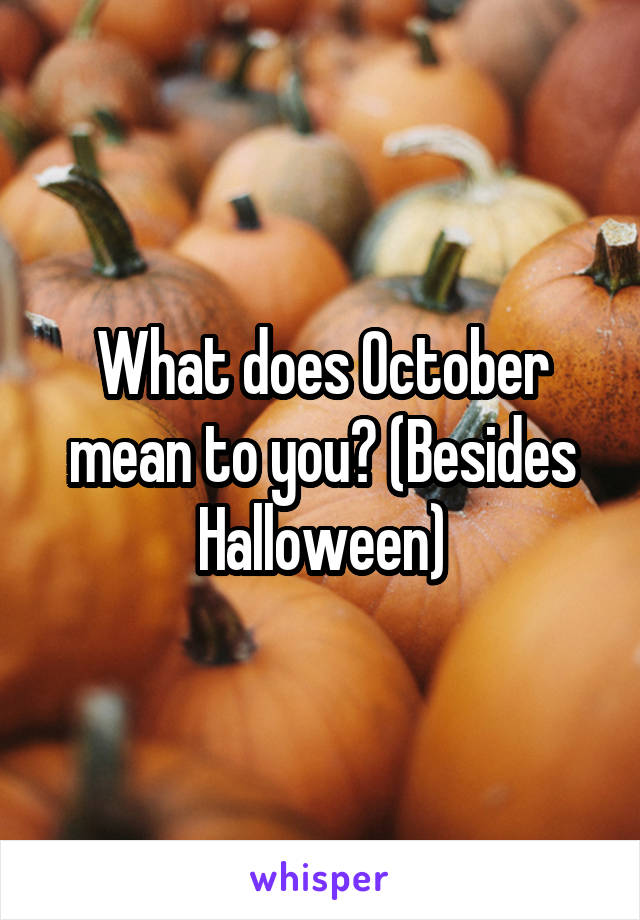 What does October mean to you? (Besides Halloween)