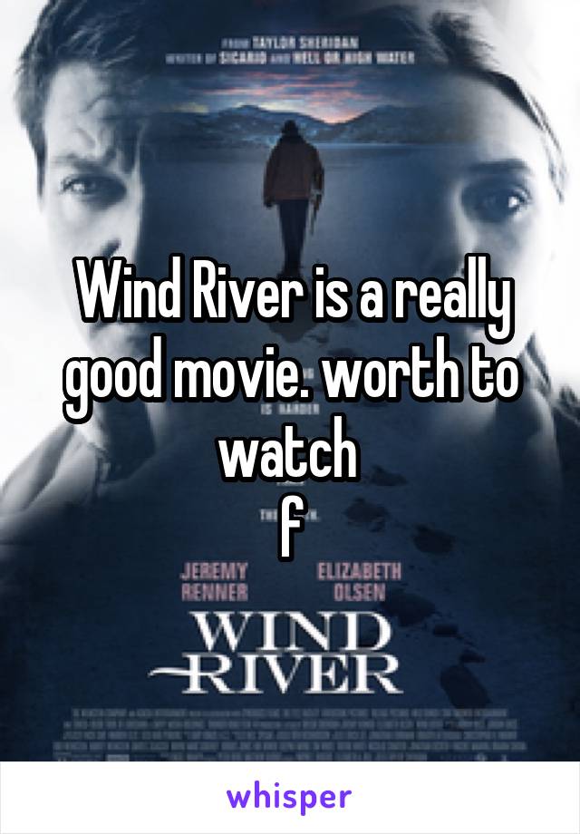 Wind River is a really good movie. worth to watch 
f