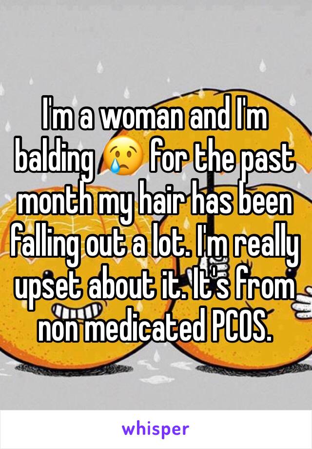 I'm a woman and I'm balding 😢 for the past month my hair has been falling out a lot. I'm really upset about it. It's from non medicated PCOS.