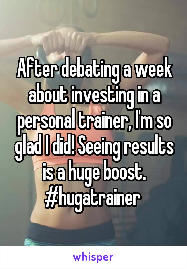 After debating a week about investing in a personal trainer, I'm so glad I did! Seeing results is a huge boost. #hugatrainer 