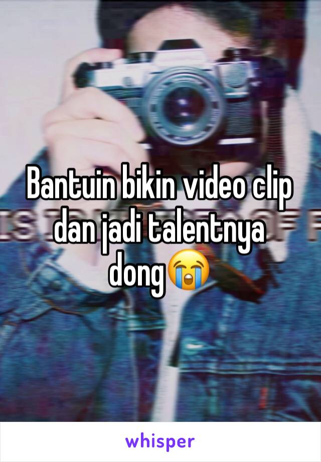 Bantuin bikin video clip dan jadi talentnya dong😭