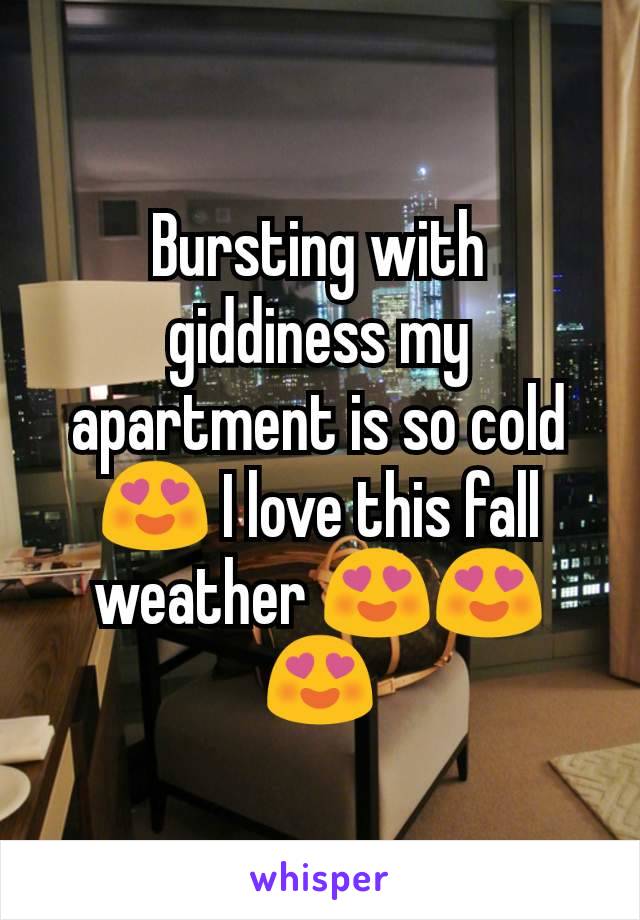 Bursting with giddiness my apartment is so cold 😍 I love this fall weather 😍😍😍