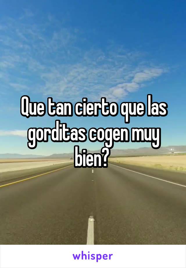 Que tan cierto que las gorditas cogen muy bien? 