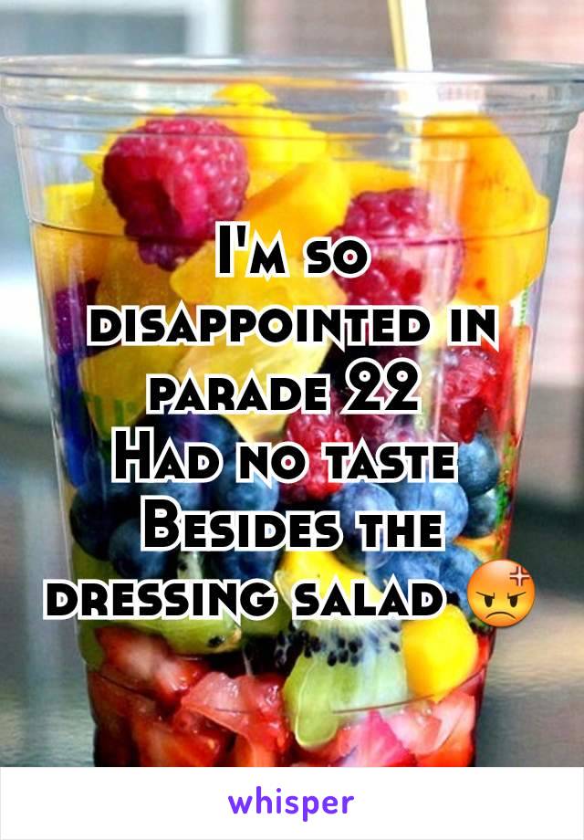 I'm so disappointed in parade 22 
Had no taste 
Besides the dressing salad 😡