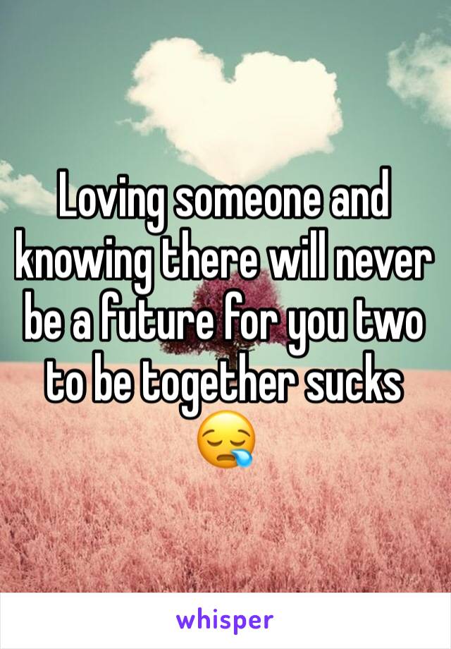 Loving someone and knowing there will never be a future for you two to be together sucks 😪