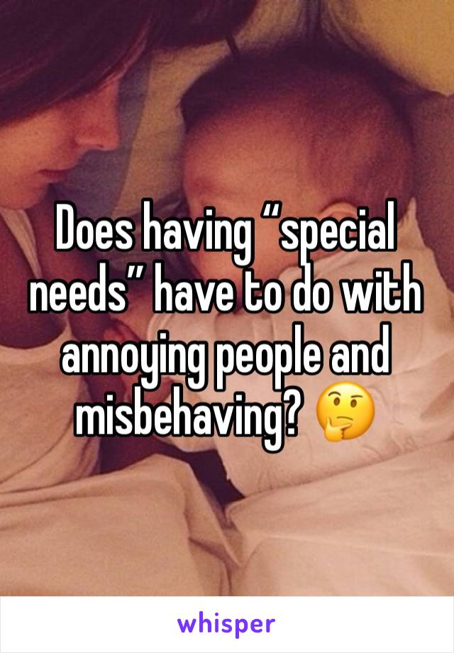 Does having “special needs” have to do with annoying people and misbehaving? 🤔