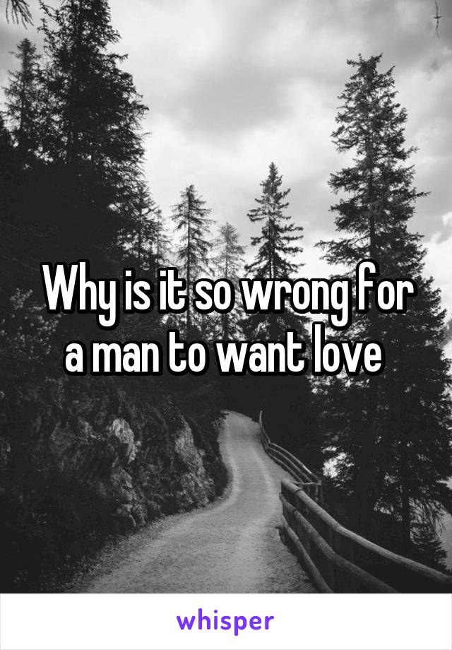 Why is it so wrong for a man to want love 